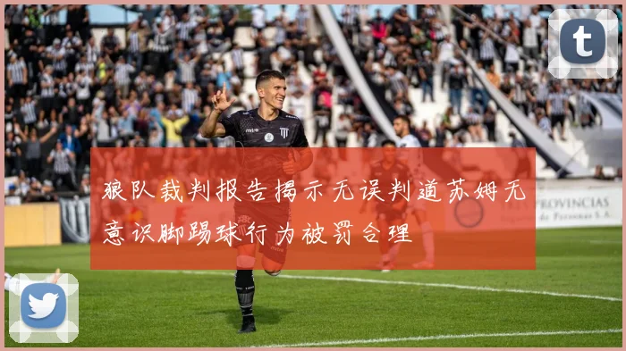 狼队裁判报告揭示无误判道苏姆无意识脚踢球行为被罚合理