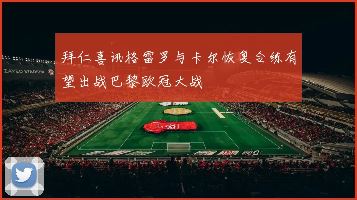 拜仁喜讯格雷罗与卡尔恢复合练有望出战巴黎欧冠大战